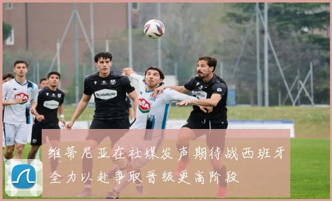 维蒂尼亚在社媒发声期待战西班牙全力以赴争取晋级更高阶段