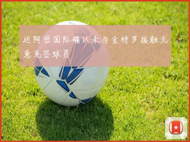 迈阿密国际确认未与金特罗接触无意免签球员