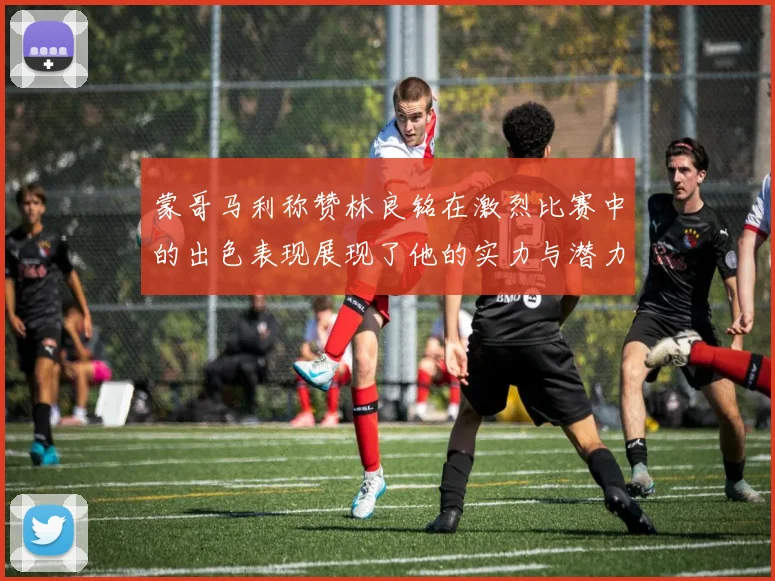 蒙哥马利称赞林良铭在激烈比赛中的出色表现展现了他的实力与潜力
