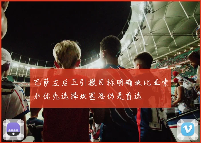 巴萨左后卫引援目标明确坎比亚索非优先选择坎塞洛仍是首选