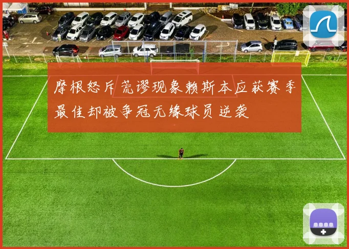 摩根怒斥荒谬现象赖斯本应获赛季最佳却被争冠无缘球员逆袭