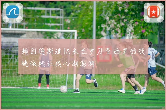 赖因德斯追忆米兰岁月圣西罗的夜晚依然让我心潮澎湃