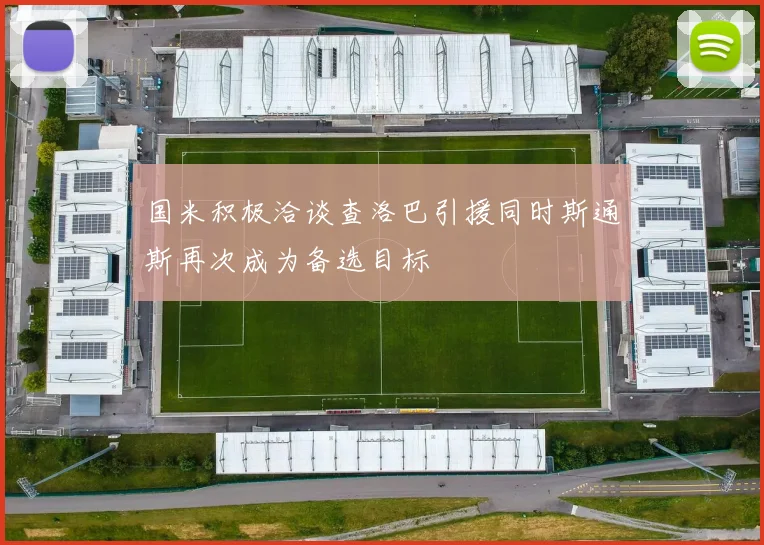 国米积极洽谈查洛巴引援同时斯通斯再次成为备选目标