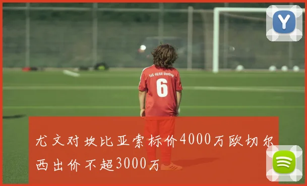 尤文对坎比亚索标价4000万欧切尔西出价不超3000万