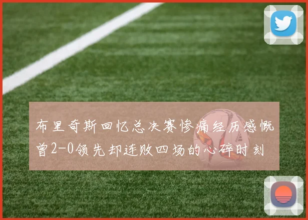 布里奇斯回忆总决赛惨痛经历感慨曾2-0领先却连败四场的心碎时刻